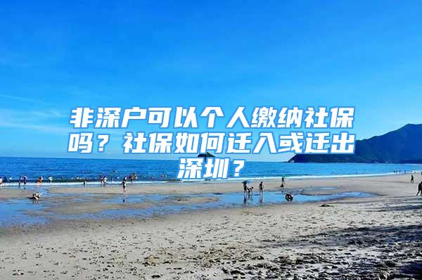 非深户可以个人缴纳社保吗？社保如何迁入或迁出深圳？