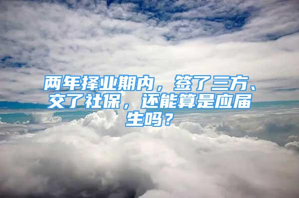 两年择业期内，签了三方、交了社保，还能算是应届生吗？