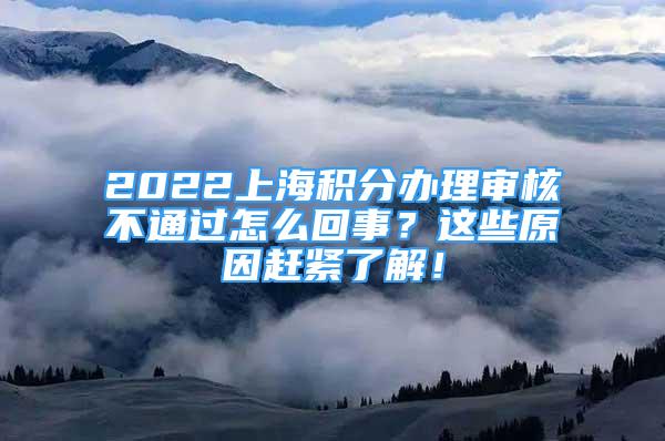 2022上海积分办理审核不通过怎么回事？这些原因赶紧了解！