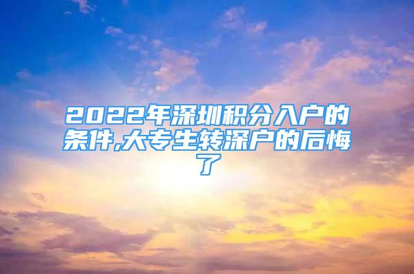 2022年深圳积分入户的条件,大专生转深户的后悔了