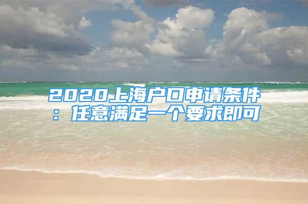 2020上海户口申请条件：任意满足一个要求即可