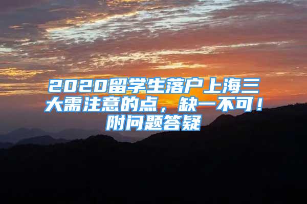 2020留学生落户上海三大需注意的点，缺一不可！附问题答疑