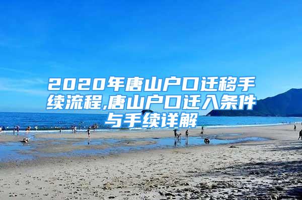 2020年唐山户口迁移手续流程,唐山户口迁入条件与手续详解