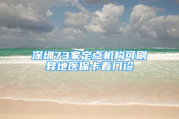 深圳73家定点机构可刷异地医保卡看门诊