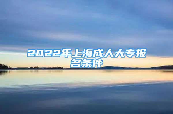 2022年上海成人大专报名条件