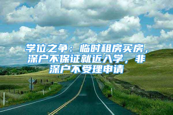 学位之争：临时租房买房，深户不保证就近入学，非深户不受理申请