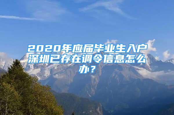 2020年应届毕业生入户深圳已存在调令信息怎么办？