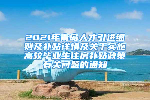 2021年青岛人才引进细则及补贴详情及关于实施高校毕业生住房补贴政策有关问题的通知