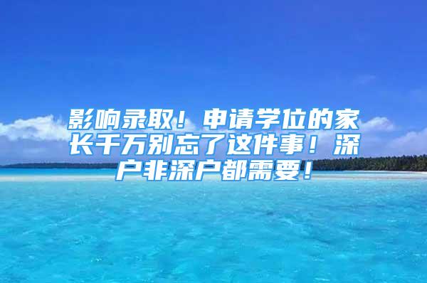 影响录取！申请学位的家长千万别忘了这件事！深户非深户都需要！