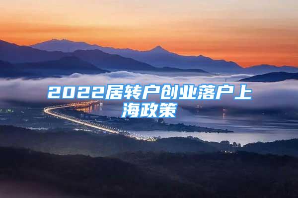 2022居转户创业落户上海政策