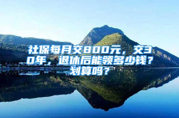 社保每月交800元，交30年，退休后能领多少钱？划算吗？