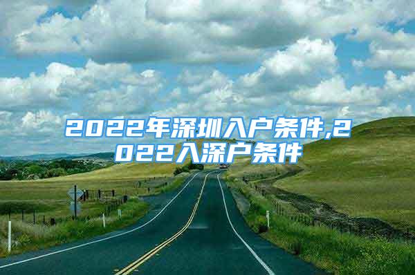 2022年深圳入户条件,2022入深户条件