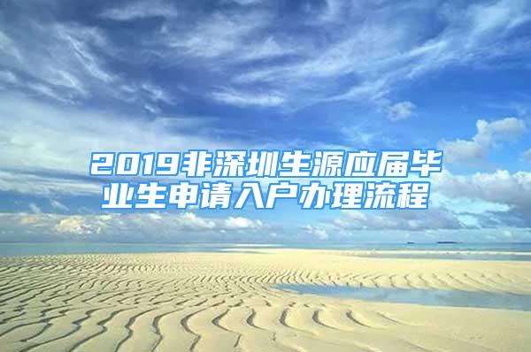 2019非深圳生源应届毕业生申请入户办理流程