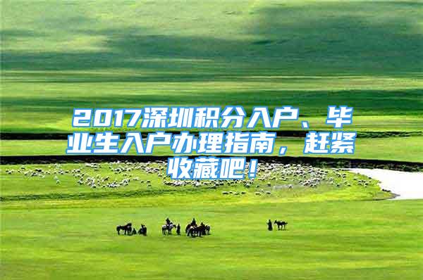 2017深圳积分入户、毕业生入户办理指南，赶紧收藏吧！