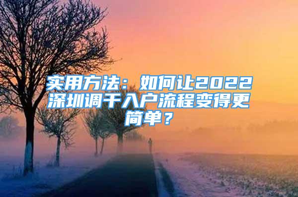 实用方法：如何让2022深圳调干入户流程变得更简单？