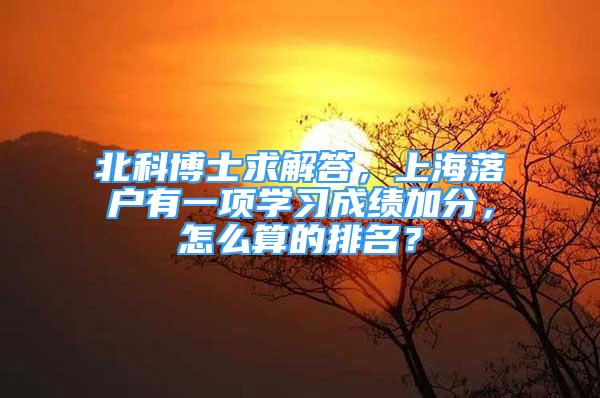 北科博士求解答，上海落户有一项学习成绩加分，怎么算的排名？