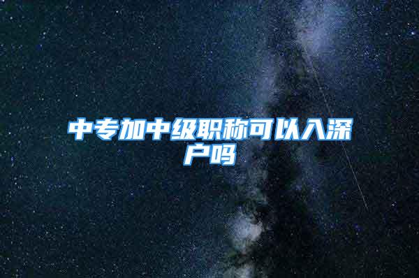 中专加中级职称可以入深户吗