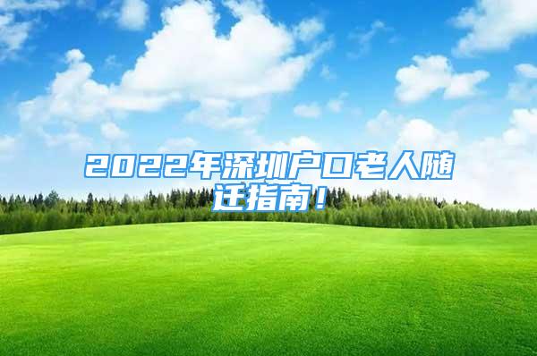 2022年深圳户口老人随迁指南！