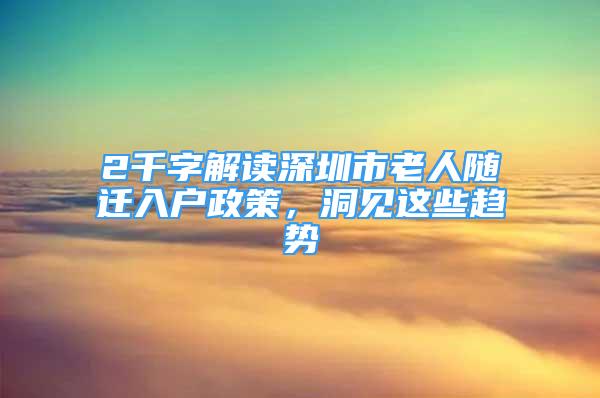 2千字解读深圳市老人随迁入户政策，洞见这些趋势