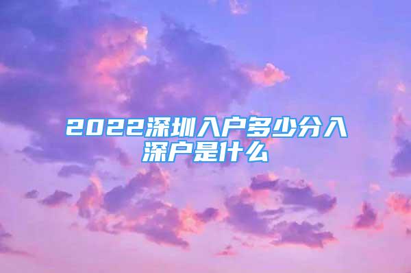 2022深圳入户多少分入深户是什么