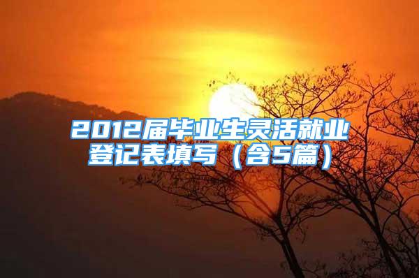 2012届毕业生灵活就业登记表填写（含5篇）