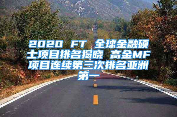 2020 FT 全球金融硕士项目排名揭晓 高金MF项目连续第三次排名亚洲第一