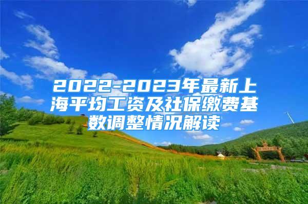 2022-2023年最新上海平均工资及社保缴费基数调整情况解读