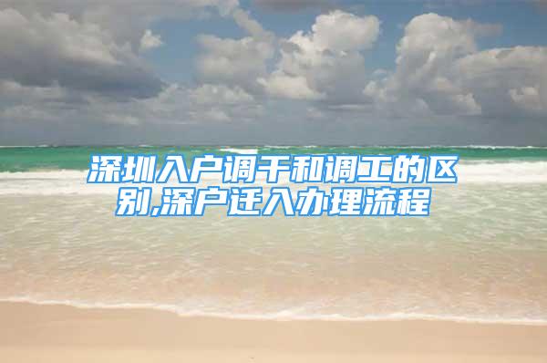 深圳入户调干和调工的区别,深户迁入办理流程