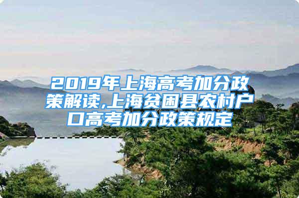 2019年上海高考加分政策解读,上海贫困县农村户口高考加分政策规定