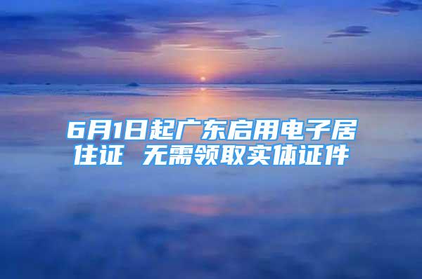 6月1日起广东启用电子居住证 无需领取实体证件