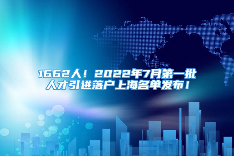 1662人！2022年7月第一批人才引进落户上海名单发布！