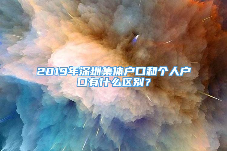 2019年深圳集体户口和个人户口有什么区别？