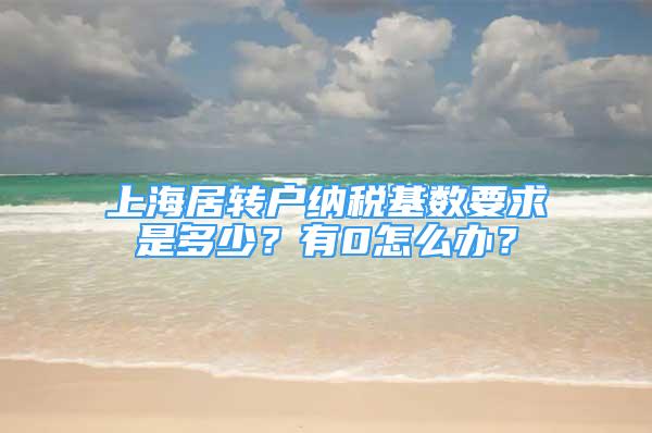 上海居转户纳税基数要求是多少？有0怎么办？