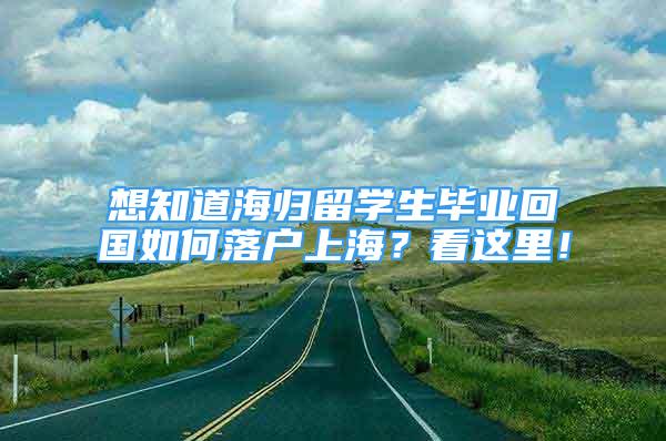 想知道海归留学生毕业回国如何落户上海？看这里！