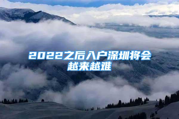 2022之后入户深圳将会越来越难