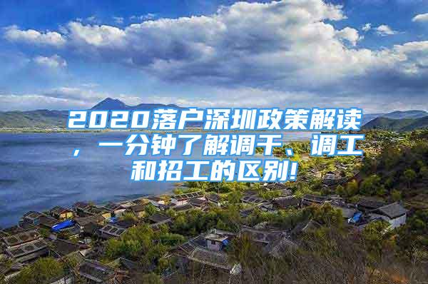 2020落户深圳政策解读，一分钟了解调干、调工和招工的区别!