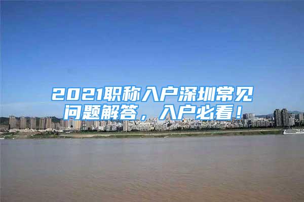 2021职称入户深圳常见问题解答，入户必看！