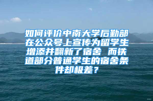 如何评价中南大学后勤部在公众号上宣传为留学生增添并翻新了宿舍 而铁道部分普通学生的宿舍条件却极差？