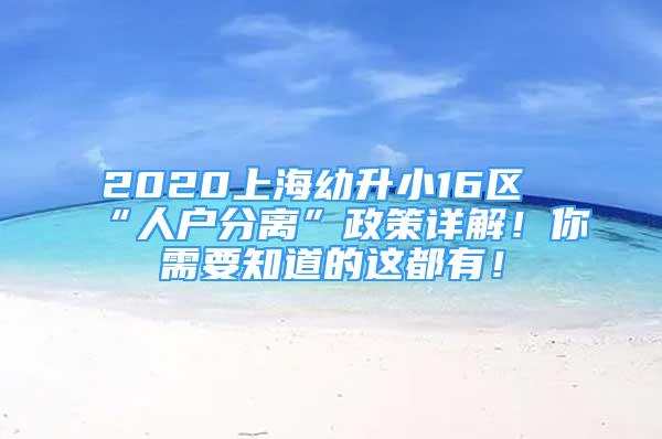 2020上海幼升小16区“人户分离”政策详解！你需要知道的这都有！