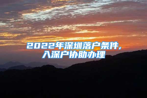 2022年深圳落户条件,入深户协助办理