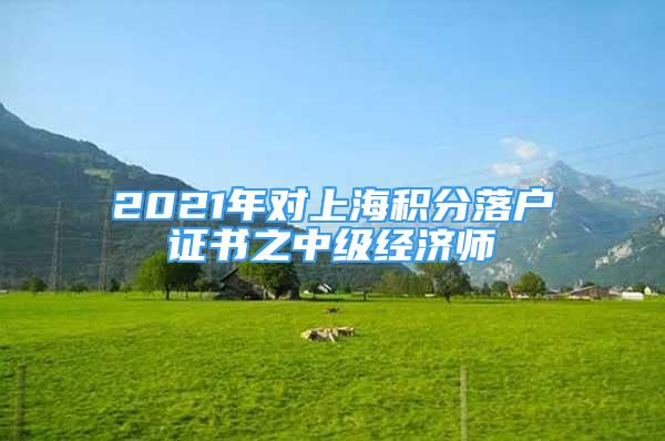 2021年对上海积分落户证书之中级经济师