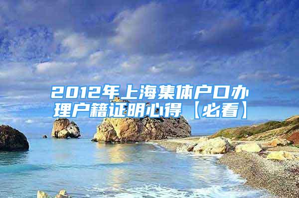 2012年上海集体户口办理户籍证明心得【必看】