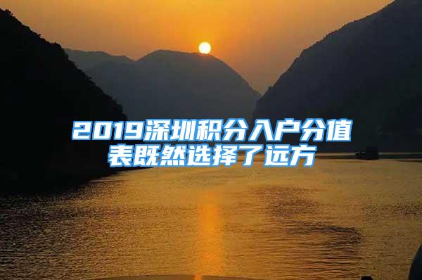 2019深圳积分入户分值表既然选择了远方