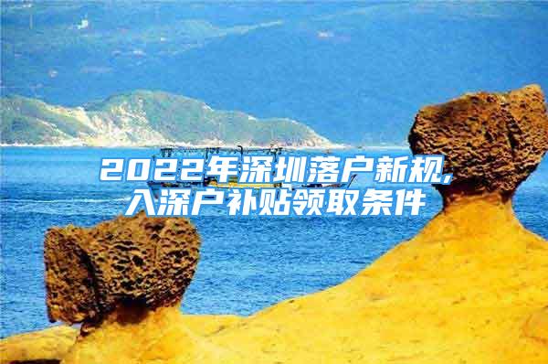 2022年深圳落户新规,入深户补贴领取条件