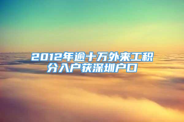 2012年逾十万外来工积分入户获深圳户口