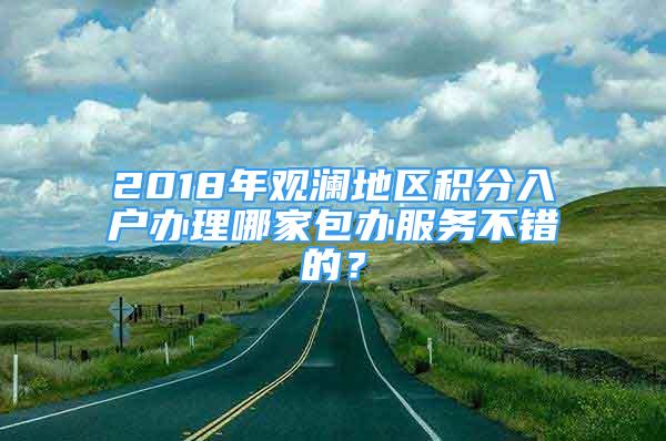 2018年观澜地区积分入户办理哪家包办服务不错的？