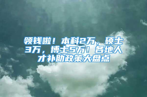 领钱啦！本科2万，硕士3万，博士5万！各地人才补助政策大盘点