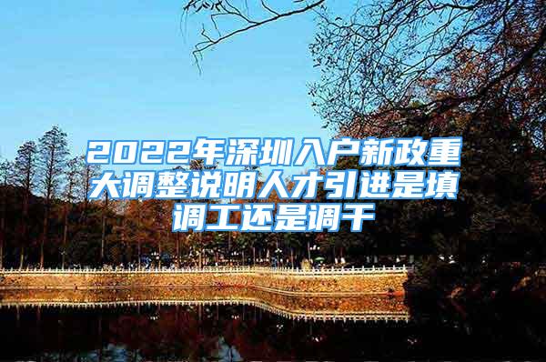 2022年深圳入户新政重大调整说明人才引进是填调工还是调干