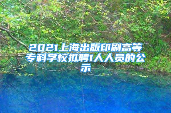 2021上海出版印刷高等专科学校拟聘1人人员的公示