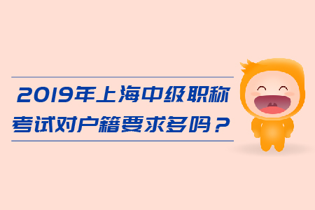 2019年上海中级会计职称考试对户籍要求多吗？